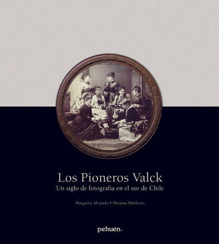 Los pioneros Valck. Un siglo de fotografía en el sur de Chile