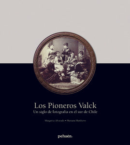 Los pioneros Valck. Un siglo de fotografía en el sur de Chile