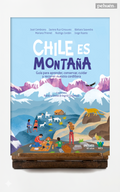 Chile es montaña. Guía para aprender, conservar, cuidar y recorrer nuestra cordillera