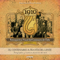 Libro Pehuén Editores. Colección: 1910. Retrospectiva visual del centenario de Chile / Colección 4 tomos. Tomo 1. El centenario a través del lente. Felipe Antonio Bruna Pouchucq