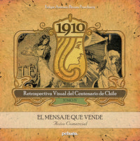 Libro Pehuén Editores. Felipe Antonio Bruna Pouchucq. Retrospectiva visual del centenario de Chile / Colección 4 tomos. 1910. Tomo IV. El mensaje que vende