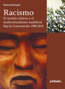 Racismo. El modelo chileno y el multiculturalismo neoliberal bajo la Concertación 1990-2010