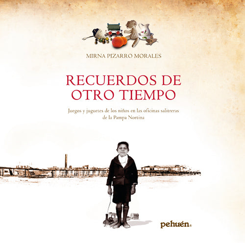 Recuerdos de otro tiempo. Juegos y juguetes de los niños de las salitreras de la pampa nortina